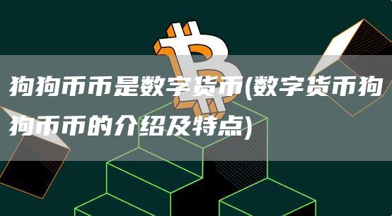 狗狗币币是数字货币 - 数字货币狗狗币币的介绍及特点